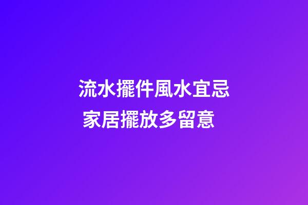流水擺件風水宜忌 家居擺放多留意